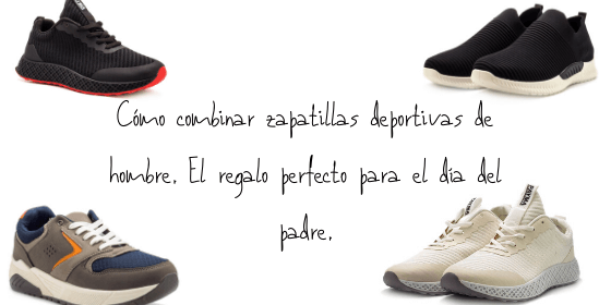 Cómo combinar zapatillas deportivas hombre. El regalo perfecto para el día del padre.